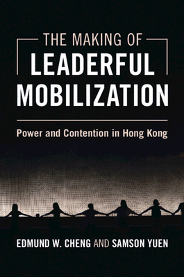 The Making of Leaderful Mobilization: Power and Contention in Hong Kong - Cheng, Edmund W, and Yuen, Samson