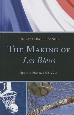 The Making of Les Bleus: Sport in France, 1958-2010 - Krasnoff, Lindsay Sarah