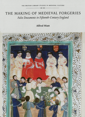 The Making of Medieval Forgeries: False Documents in Fifteenth-Century England - Hiatt, Alfred