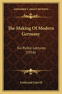 The Making Of Modern Germany: Six Public Lectures (1916)