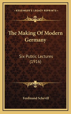 The Making of Modern Germany: Six Public Lectures (1916) - Schevill, Ferdinand