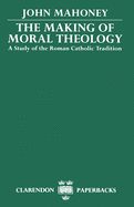 The Making of Moral Theology: A Study of the Roman Catholic Tradition