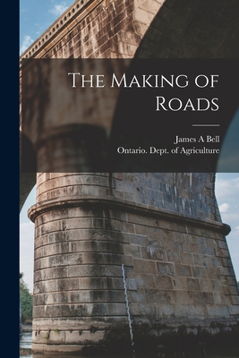 The Making of Roads [microform] - Bell, James a, and Ontario Dept of Agriculture (Creator)