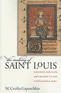 The Making of Saint Louis: Kingship, Sanctity, and Crusade in the Later Middle Ages