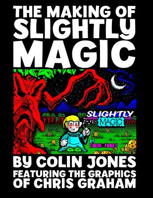 The Making of Slightly Magic: The story of the trainee wizard Slightly; how he came to be, how he almost disappeared forever, and how he returned to computer games after 25 years - Jones, Colin
