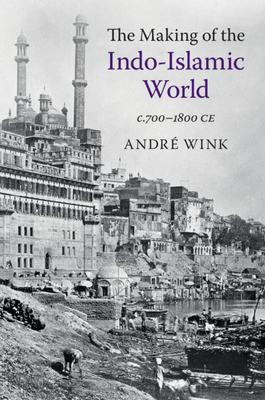 The Making of the Indo-Islamic World: c.700-1800 CE - Wink, Andr