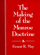 The Making of the Monroe Doctrine - May, Ernest R