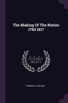 The Making Of The Nation 1783 1817 - Walker, Francis a