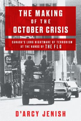 The Making of the October Crisis: Canada's Long Nightmare of Terrorism at the Hands of the Flq - Jenish, D'Arcy