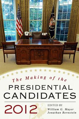 The Making of the Presidential Candidates 2012 - Mayer, William G (Editor), and Bernstein, Jonathan (Editor), and Steger, Wayne P (Contributions by)
