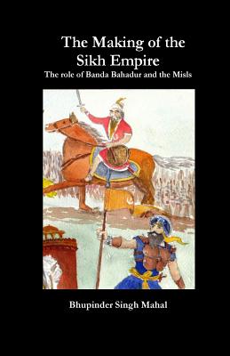 The Making of the Sikh Empire: The role of Banda Bahadur and the Misls - Mahal, Bhupinder Singh