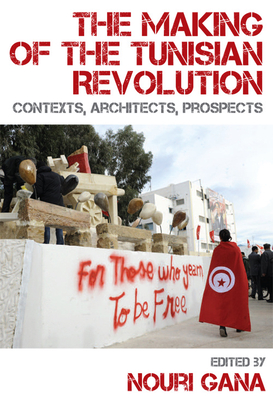 The Making of the Tunisian Revolution: Contexts, Architects, Prospects - Gana, Nouri (Editor)