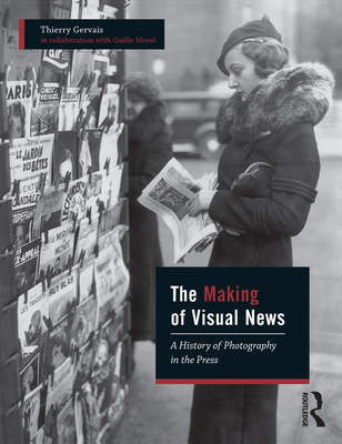 The Making of Visual News: A History of Photography in the Press - Gervais, Thierry, and Morel, Galle