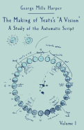 The Making of Yeats's A Vision: A Study of the Automatic Script Volume 1