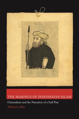 The Makings of Indonesian Islam: Orientalism and the Narration of a Sufi Past - Laffan, Michael
