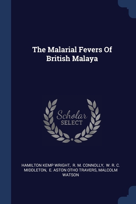 The Malarial Fevers Of British Malaya - Wright, Hamilton Kemp, and R M Connolly (Creator), and W R C Middleton (Creator)