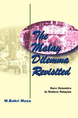 The Malay Dilemma Revisited: Race Dynamics in Modern Malaysia - Musa, M Bakri