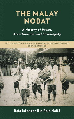 The Malay Nobat: A History of Power, Acculturation, and Sovereignty - Halid, Raja Iskandar Bin Raja