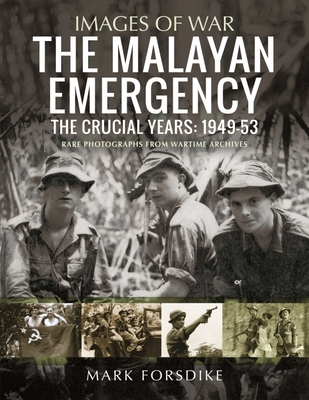 The Malayan Emergency: The Crucial Years: 1949-53 - Forsdike, Mark