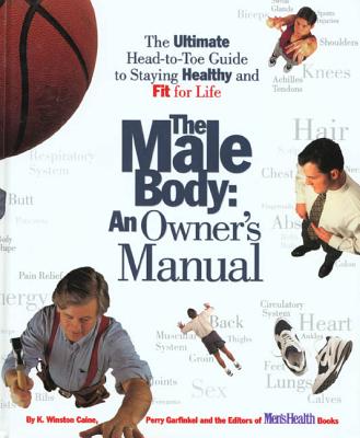 The Male Body: An Owner's Manual: The Ultimate Head-To-Toe Guide to Staying Healthy and Fit for Life - Caine, K Winston, and Garfinkel, Perry, and Men's Health Books