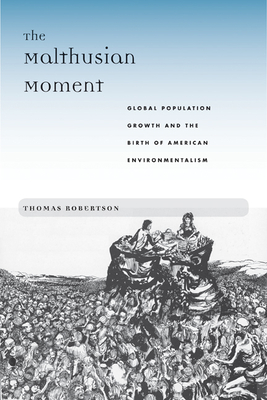 The Malthusian Moment: Global Population Growth and the Birth of American Environmentalism - Robertson, Thomas, Professor