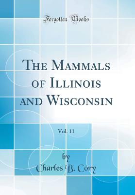 The Mammals of Illinois and Wisconsin, Vol. 11 (Classic Reprint) - Cory, Charles B