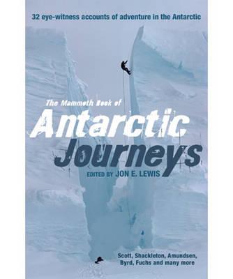 The Mammoth Book of Antarctic Journeys: 35 Eye-Witness Accounts of Adventure in the Antarctic - Lewis, Jon E.
