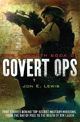 The Mammoth Book of Covert Ops: True Stories of Covert Military Operations, from the Bay of Pigs to the Death of Osama bin Laden - Lewis, Jon E.