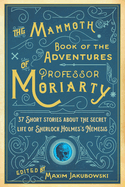 The Mammoth Book of the Adventures of Professor Moriarty: 37 Short Stories about the Secret Life of Sherlock Holmes's Nemesis