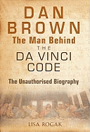 The Man Behind the Da Vinci Code: The Unauthorized Biography of Dan Brown. Lisa Rogak