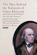 The Man Behind the Rubaiyat of Omar Khayyam: The Life and Letters of Edward Fitzgerald