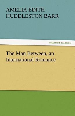 The Man Between, an International Romance - Barr, Amelia Edith Huddleston