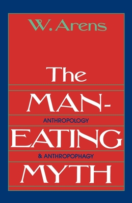 The Man-Eating Myth: Anthropology and Anthropophagy - Arens, William