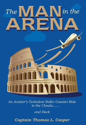 The Man in the Arena: The Story of an Aviator's Roller-Coaster Ride to the Clouds and Back - Cooper, Thomas