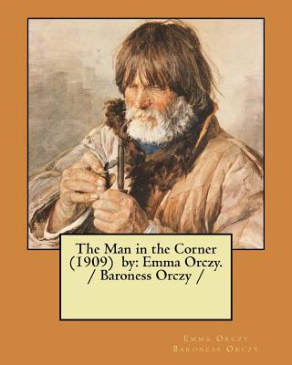 The Man in the Corner (1909) by: Emma Orczy. / Baroness Orczy / - Baroness Orczy, Emma Orczy