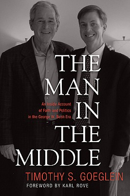 The Man in the Middle: An Inside Account of Faith and Politics in the George W. Bush Era - Goeglein, Timothy S, and Rove, Karl (Foreword by)