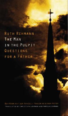 The Man in the Pulpit: Questions for a Father - Rehmann, Ruth, and Lohmann, Pamela (Translated by), and Lohmann, Christoph (Introduction by)