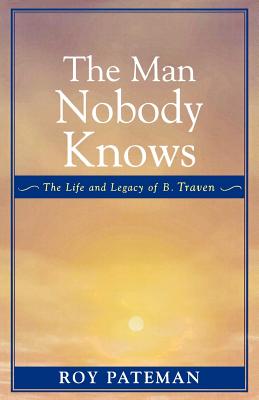 The Man Nobody Knows: The Life and Legacy of B. Traven - Pateman, Roy