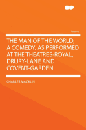 The Man of the World, a Comedy. as Performed at the Theatres-Royal, Drury-Lane and Covent-Garden