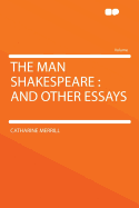 The Man Shakespeare: And Other Essays