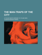 The Man-Traps of the City: A Young Man's Warning to Young Men