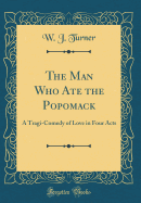 The Man Who Ate the Popomack: A Tragi-Comedy of Love in Four Acts (Classic Reprint)