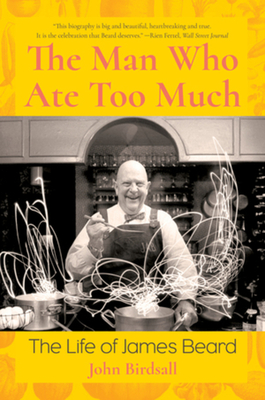 The Man Who Ate Too Much: The Life of James Beard - Birdsall, John