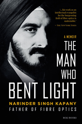 The Man Who Bent Light: Father of Fibre Optics - Kapany, Narinder Singh
