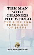 The Man Who Changed the World: The Life and Teachings of Jesus