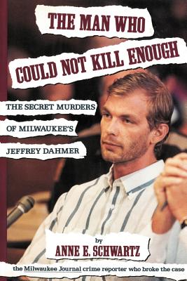 The Man Who Could Not Kill Enough: The Secret Murders of Milwaukee's Jeffrey Dahmer - Schwartz, Anne E