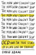 The Man Who Couldn't Stop: OCD and the True Story of a Life Lost in Thought
