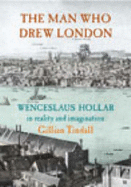 The Man Who Drew London: Wenceslaus Hollar in Reality and Imagination - Tindall, Gillian