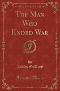 The Man Who Ended War (Classic Reprint)