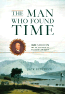 The Man Who Found Time: James Hutton and the Discovery of Earth's Antiquity - Repcheck, Jack